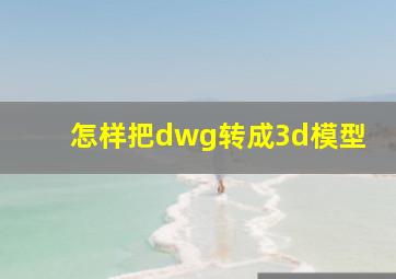 怎样把dwg转成3d模型