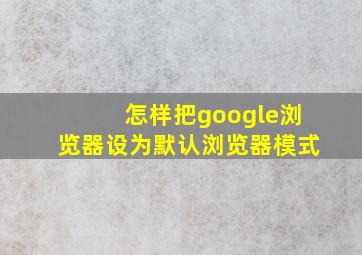 怎样把google浏览器设为默认浏览器模式