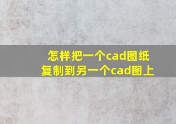 怎样把一个cad图纸复制到另一个cad图上