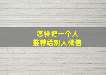 怎样把一个人推荐给别人微信