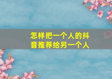 怎样把一个人的抖音推荐给另一个人