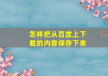 怎样把从百度上下载的内容保存下来