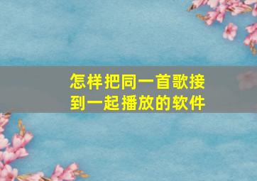 怎样把同一首歌接到一起播放的软件