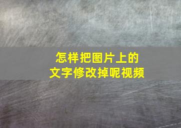 怎样把图片上的文字修改掉呢视频