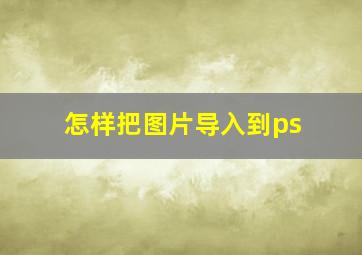 怎样把图片导入到ps