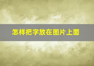 怎样把字放在图片上面