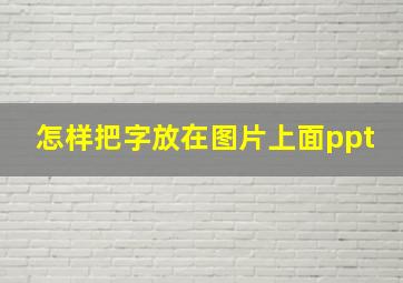 怎样把字放在图片上面ppt