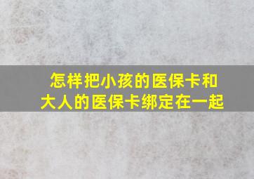 怎样把小孩的医保卡和大人的医保卡绑定在一起