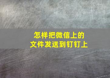 怎样把微信上的文件发送到钉钉上