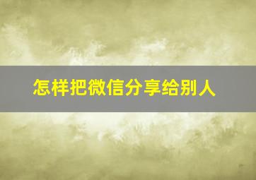 怎样把微信分享给别人