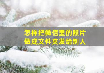 怎样把微信里的照片做成文件夹发给别人