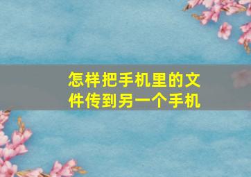 怎样把手机里的文件传到另一个手机