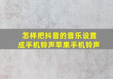 怎样把抖音的音乐设置成手机铃声苹果手机铃声