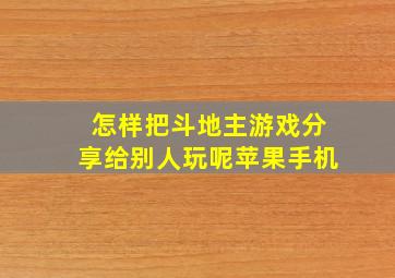 怎样把斗地主游戏分享给别人玩呢苹果手机