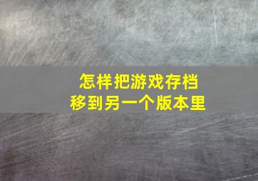 怎样把游戏存档移到另一个版本里