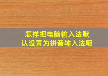 怎样把电脑输入法默认设置为拼音输入法呢