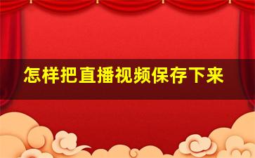 怎样把直播视频保存下来