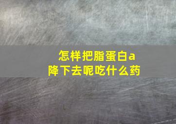 怎样把脂蛋白a降下去呢吃什么药