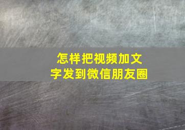 怎样把视频加文字发到微信朋友圈