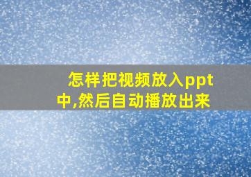 怎样把视频放入ppt中,然后自动播放出来