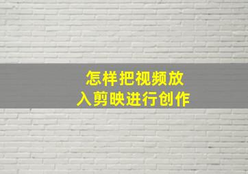 怎样把视频放入剪映进行创作