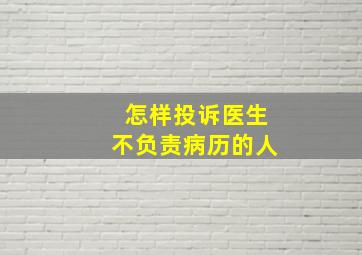 怎样投诉医生不负责病历的人