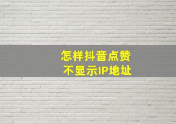 怎样抖音点赞不显示IP地址