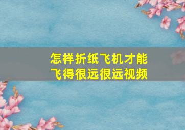 怎样折纸飞机才能飞得很远很远视频