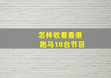 怎样收看香港跑马18台节目