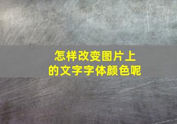 怎样改变图片上的文字字体颜色呢