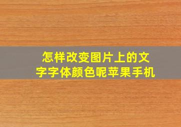 怎样改变图片上的文字字体颜色呢苹果手机