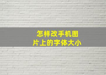 怎样改手机图片上的字体大小