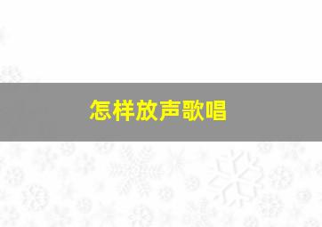 怎样放声歌唱