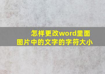 怎样更改word里面图片中的文字的字符大小