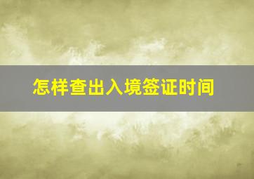 怎样查出入境签证时间