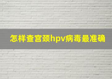 怎样查宫颈hpv病毒最准确