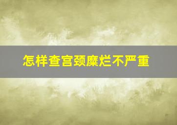 怎样查宫颈糜烂不严重