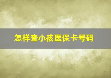 怎样查小孩医保卡号码