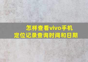 怎样查看vivo手机定位记录查询时间和日期