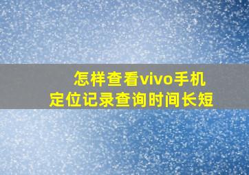 怎样查看vivo手机定位记录查询时间长短