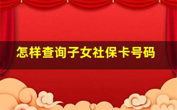 怎样查询子女社保卡号码