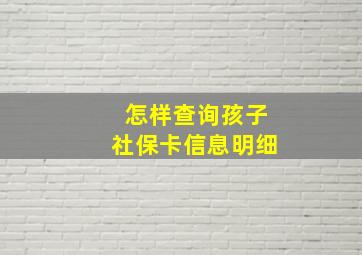 怎样查询孩子社保卡信息明细