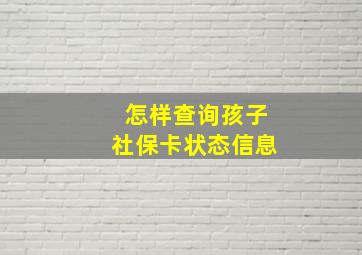 怎样查询孩子社保卡状态信息