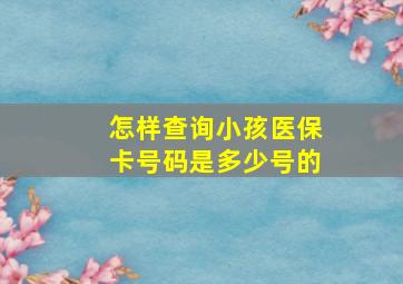 怎样查询小孩医保卡号码是多少号的