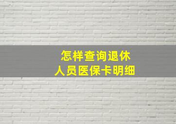 怎样查询退休人员医保卡明细