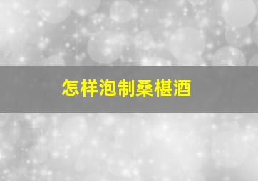 怎样泡制桑椹酒