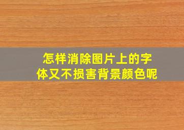 怎样消除图片上的字体又不损害背景颜色呢