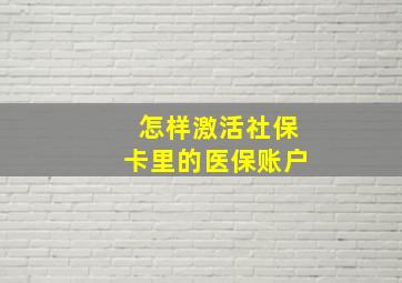 怎样激活社保卡里的医保账户