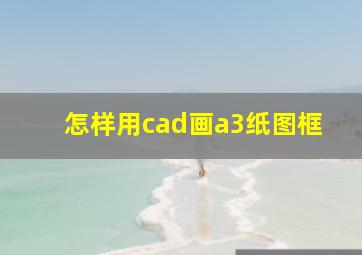 怎样用cad画a3纸图框