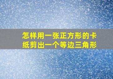 怎样用一张正方形的卡纸剪出一个等边三角形